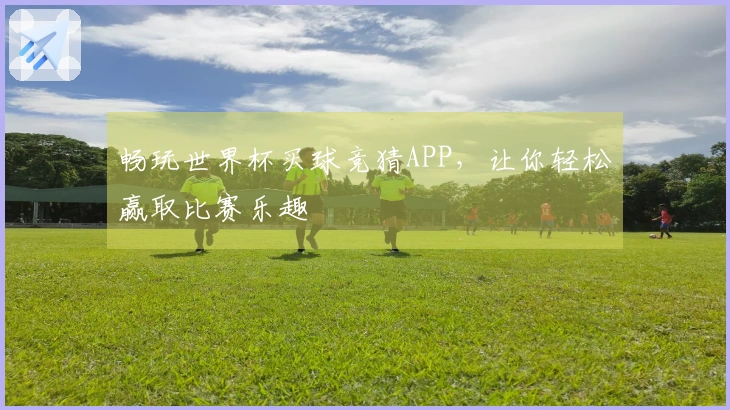 畅玩世界杯买球竞猜APP，让你轻松赢取比赛乐趣