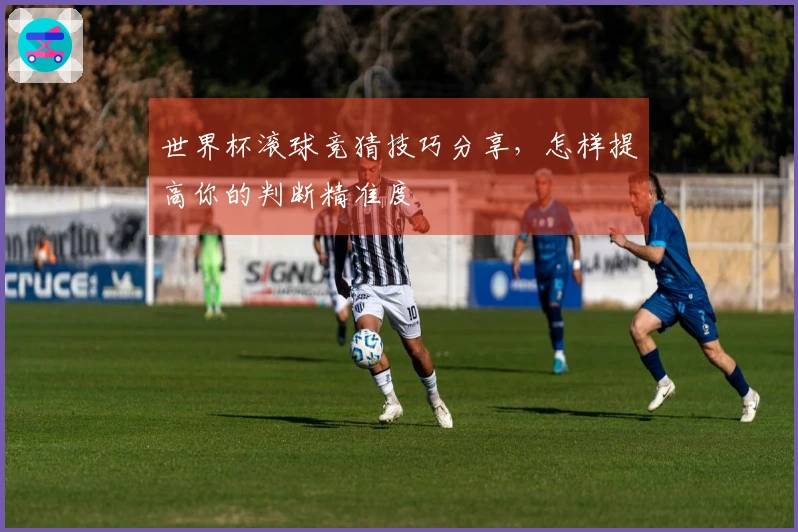世界杯滚球竞猜技巧分享，怎样提高你的判断精准度