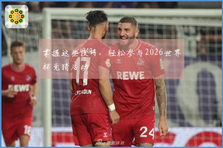 掌握这些技巧，轻松参与2026世界杯竞猜活动