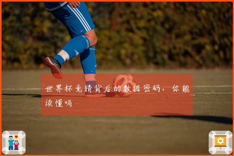 世界杯竞猜背后的数据密码，你能读懂吗