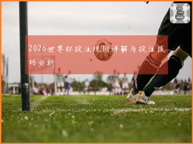 2026世界杯投注规则详解与投注技巧分析