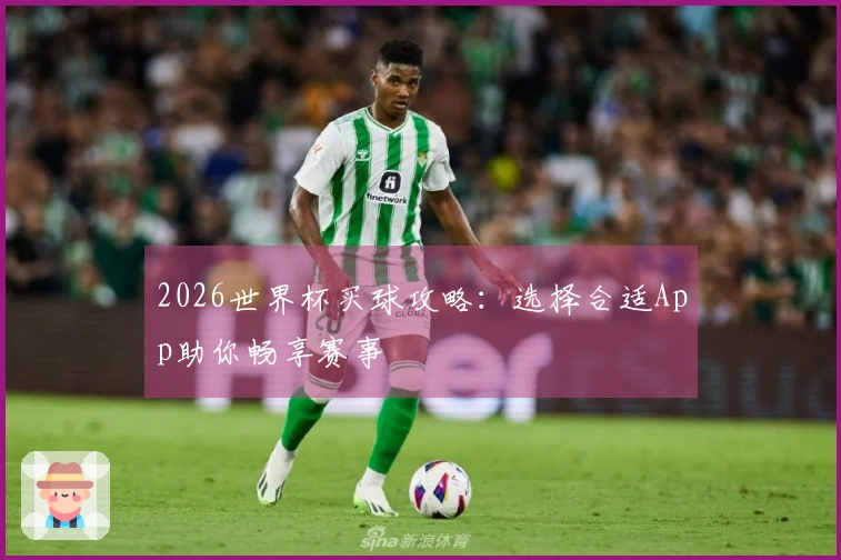 2026世界杯买球攻略：选择合适App助你畅享赛事
